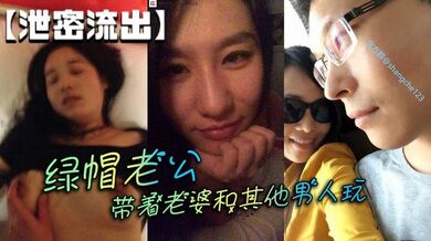 【泄密流出】绿帽老公带着老婆和其他男人玩